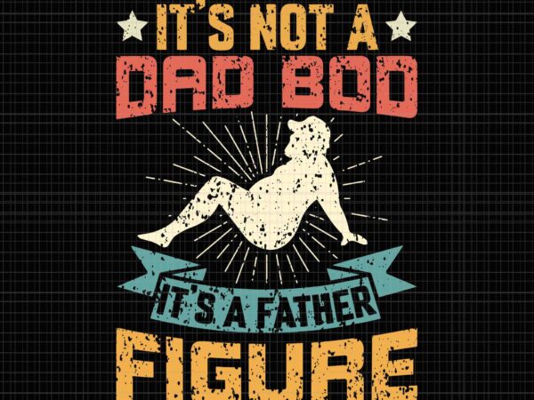 It’s not a dad bod it’s father figure svg, vintage father’s day svg, father’s day svg, father svg, dad bod svg, dad svg, dad bod t shirt design for sale