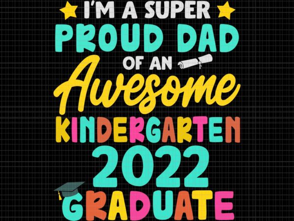 I’m a super proud dad of an awesome kindergarten 2022 graduate svg, proud dad class of 2022 kindergarten graduation svg, father’s day svg, dad svg, father svg t shirt design for sale
