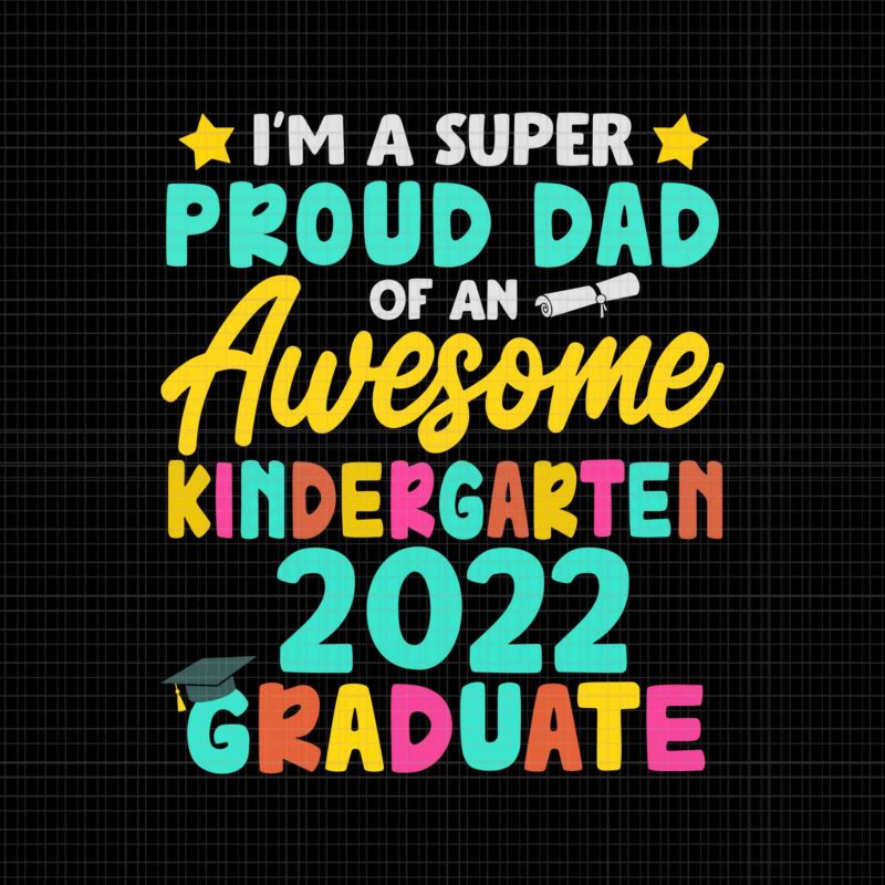I’m A Super Proud Dad Of An Awesome Kindergarten 2022 graduate Svg, Proud Dad Class Of 2022 Kindergarten Graduation Svg, Father’s Day Svg, Dad Svg, Father Svg