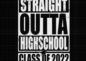 Straight Outta Highschool Class Of 2022 Svg, Class Of 2022 Graduation Svg, Graduation 2022 Svg, Class Of 2022 Svg, Highschool Svg t shirt template vector