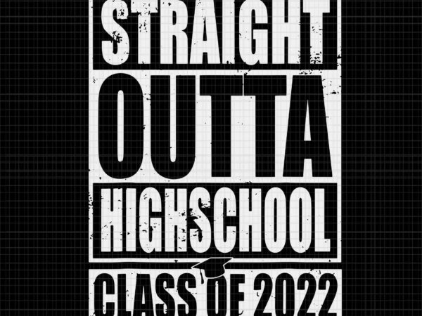 Straight outta highschool class of 2022 svg, class of 2022 graduation svg, graduation 2022 svg, class of 2022 svg, highschool svg t shirt template vector