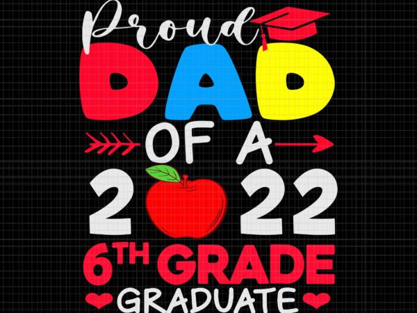 Proud dad of 2022 6th grade graduate svg, father’s day graduation svg, father’s day svg, father svg, dad svg, proud dad of 2022 svg t shirt illustration