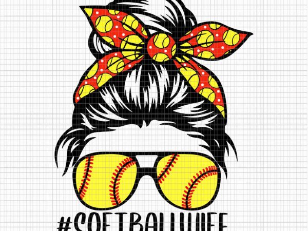 Softball wife life messy bun svg, softball lover mother’s svg, baseball mom svg, mother’s day svg, mother svg, messy bun svg, mom softball baseball svg t shirt template vector