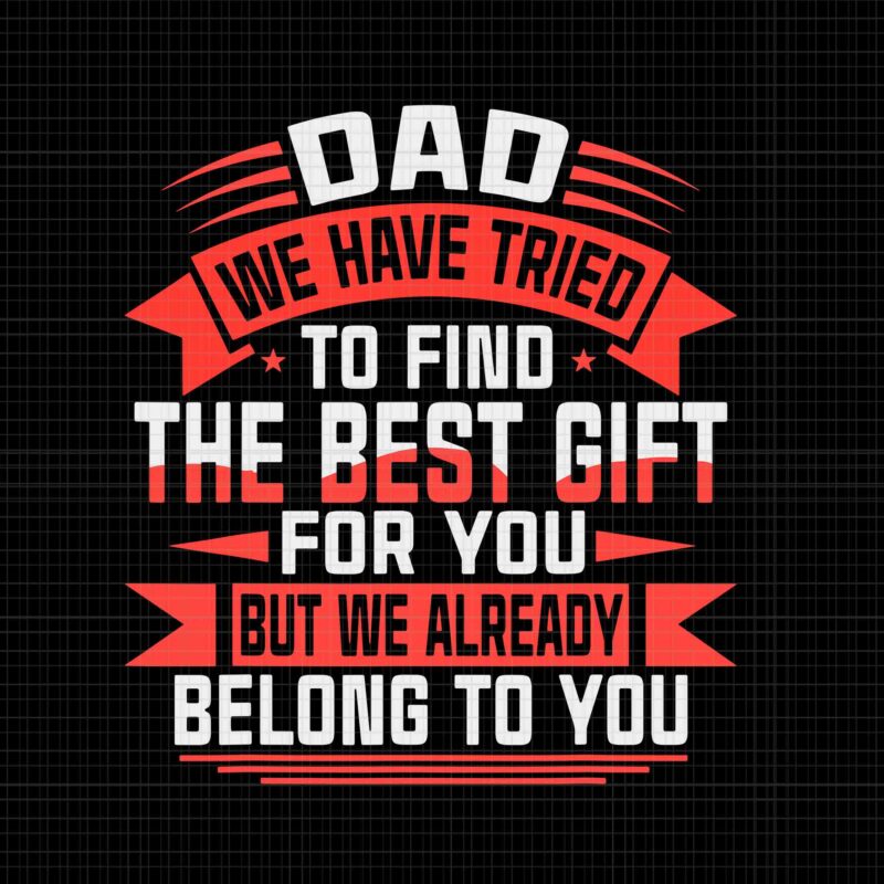 Happy Father's Day Best Gift For Dad Svg, Dad We Have Tried To Find The Best Gift For You But We Already Belong To You Svg, Father's Day Svg, Father