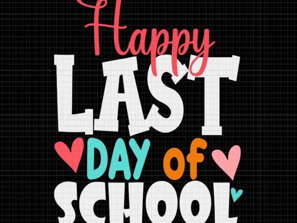 Happy last day of school svg, day of school svg, students and teachers svg, school svg graphic t shirt