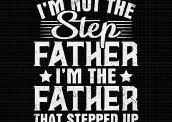 I’m Not The Step Father Stepped Up Svg, Happy Father’s Day Svg, Step Father Svg, Father Svg, Daddy Svg, t shirt design for sale