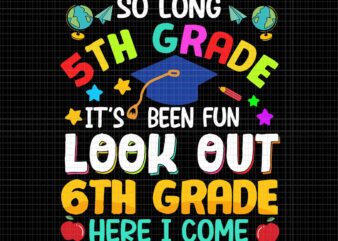 So Long 5th Grade Svg, It’s Been Fun Look Out 6th Grade Here I Come Svg, Graduation 2022 Svg, School Svg, 6th Grade Svg t shirt template vector