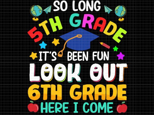 So long 5th grade svg, it’s been fun look out 6th grade here i come svg, graduation 2022 svg, school svg, 6th grade svg t shirt template vector