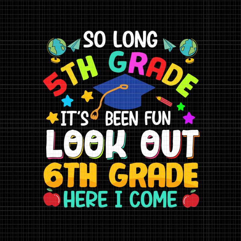 So Long 5th Grade Svg, It’s Been Fun Look Out 6th Grade Here I Come Svg, Graduation 2022 Svg, School Svg, 6th Grade Svg