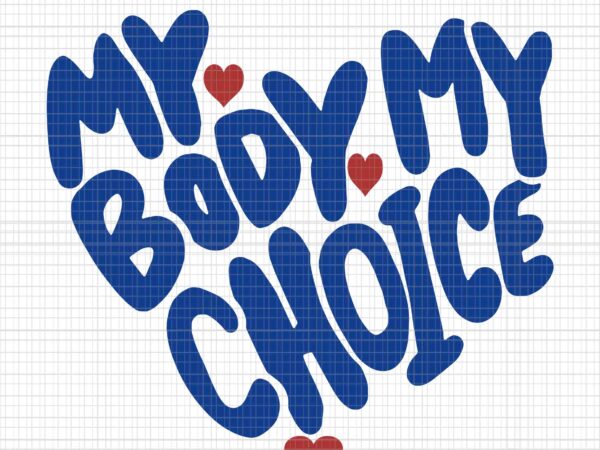 My body my choice feminist women’s rights cute heart svg, my body my choice svg, my body svg t shirt designs for sale