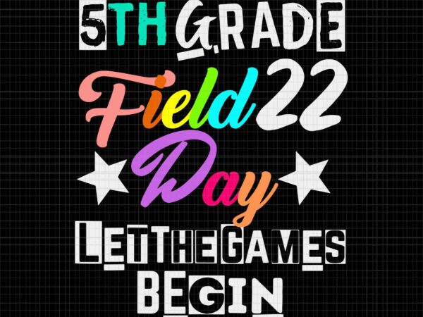 5th grade field day 2022 let the games begin svg, teacher 2022 svg, 5th grade field day 2022 svg, field day 2022 svg