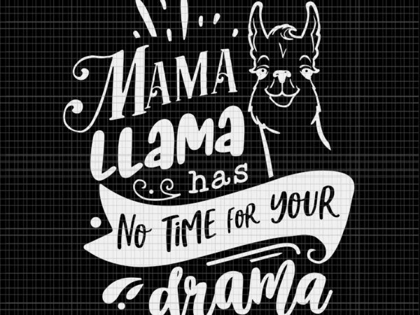 Mother’s day svg, mama llama has no time your drama svg, mama llama svg, mother svg, mom svg t shirt designs for sale