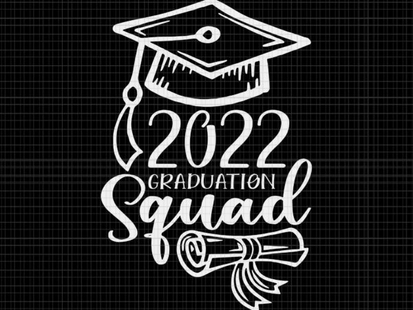 Graduation squad class of 2022 svg, graduation 2022 svg, class of 2022 svg t shirt design template
