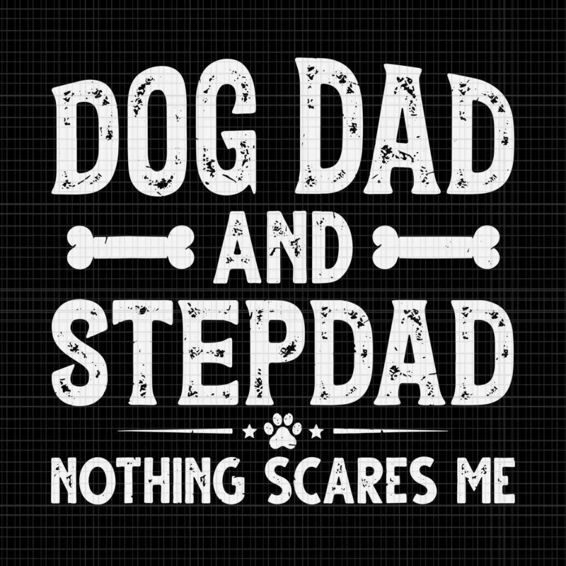 I Have Two Titles Dog Dad And Stepdad Svg, Father’s Day Svg, Dog Dad And Stepdad Nothing Scares Me Svg, Dog Dad Svg, Father Svg