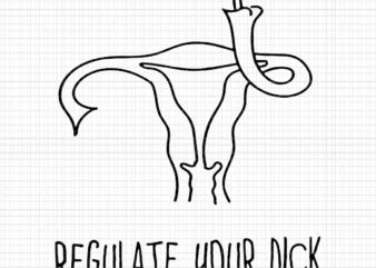 Regulate Your Dick Uterus Pro Choice Roe V Wade Svg, Regulate Your Dick Svg, Pro Choice Svg, Uterus Svg