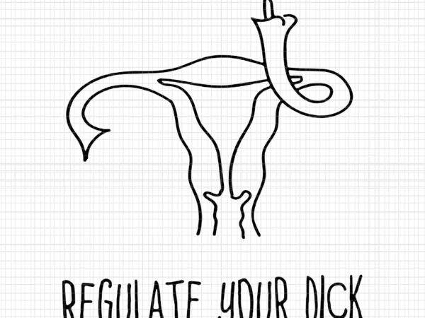 Regulate your dick uterus pro choice roe v wade svg, regulate your dick svg, pro choice svg, uterus svg t shirt design online