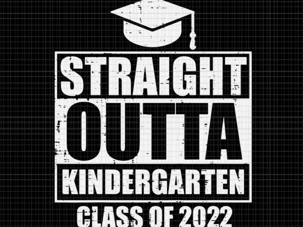 Straight outta kindergarten class of 2022 graduation svg, straight outta kindergarten svg, class of 2022 svg, kindergarten svg, graduation 2022 svg t shirt template vector