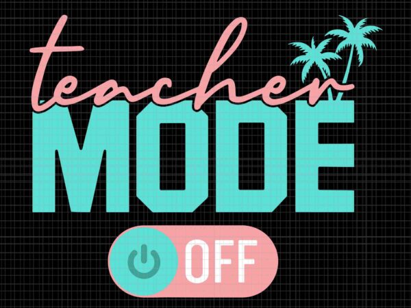 Teacher mode off svg, happy last day of school summer break svg, happy last day of school svg, happy summer svg, day of school svg t shirt designs for sale