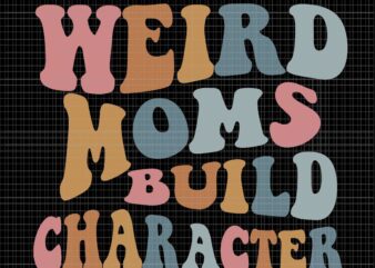 Weird Moms Build Character Svg, Funny Mother’s Day Svg, Mother’s Day Svg, Mother Svg, Mom Svg
