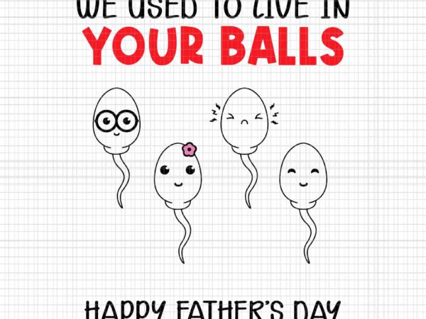 Funny father’s day svg, we used to live in your balls svg, happy father’s day svg, father svg, daddy svg t shirt graphic design