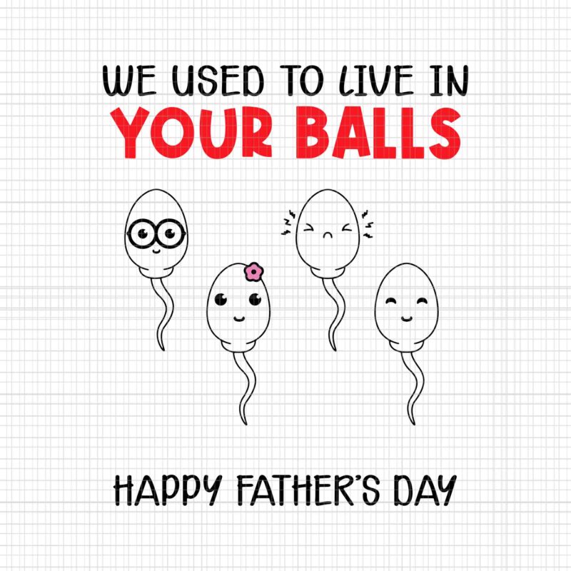 Funny Father’s Day Svg, We Used To Live In Your Balls Svg, Happy Father’s Day Svg, Father Svg, Daddy Svg