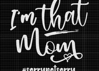 I’m That Mom Svg, Sorrry Not Sorry Svg, Mom Life Svg, Mother’s Day Svg, Mother Svg, Mom Svg