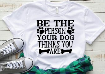 be the person your dog thinks you are t shirt template
