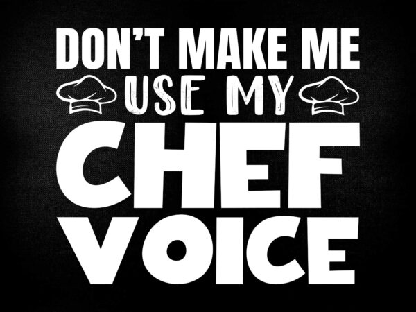 Don’t make me use my chef voice funny cooking svg printable files t shirt vector illustration