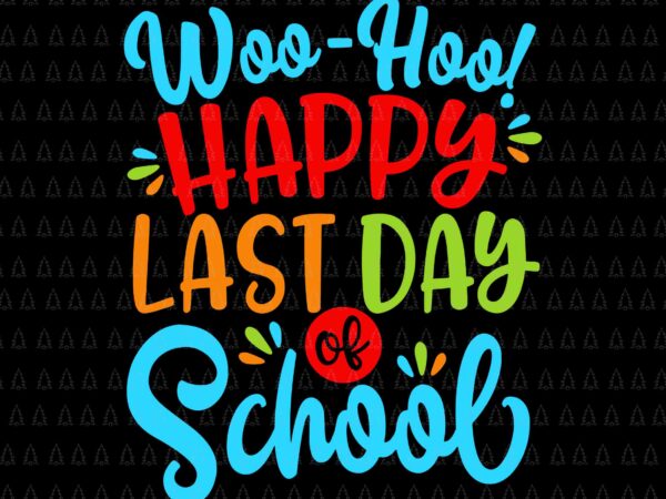 Woo hoo happy last day of school svg, fun teacher student svg, last day of school svg, school svg t shirt design for sale