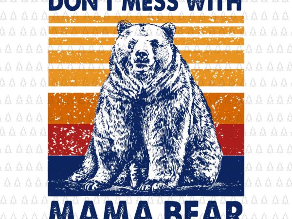 Don’t Mess with Mama Bear Svg, Mama Bear Svg, Mama Bear Vintage Svg, Bear  Svg, Mother’s Day Svg, Mother Svg, Bear Svg t shirt vector illustration