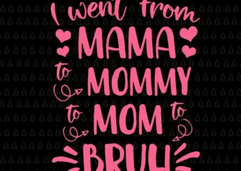 I Went From Mama To Mommy Mom To Bruh Svg, Happy Mother’s Day Svg, Mother Svg, Mother’s Day Svg, Mommy Svg, Mother 2022 Svg t shirt design for sale