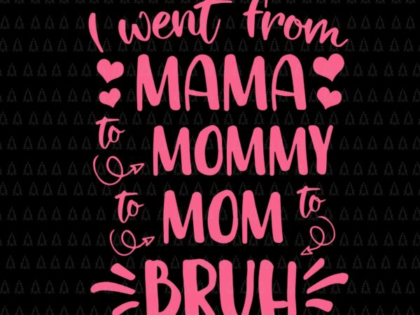 I went from mama to mommy mom to bruh svg, happy mother’s day svg, mother svg, mother’s day svg, mommy svg, mother 2022 svg t shirt design for sale