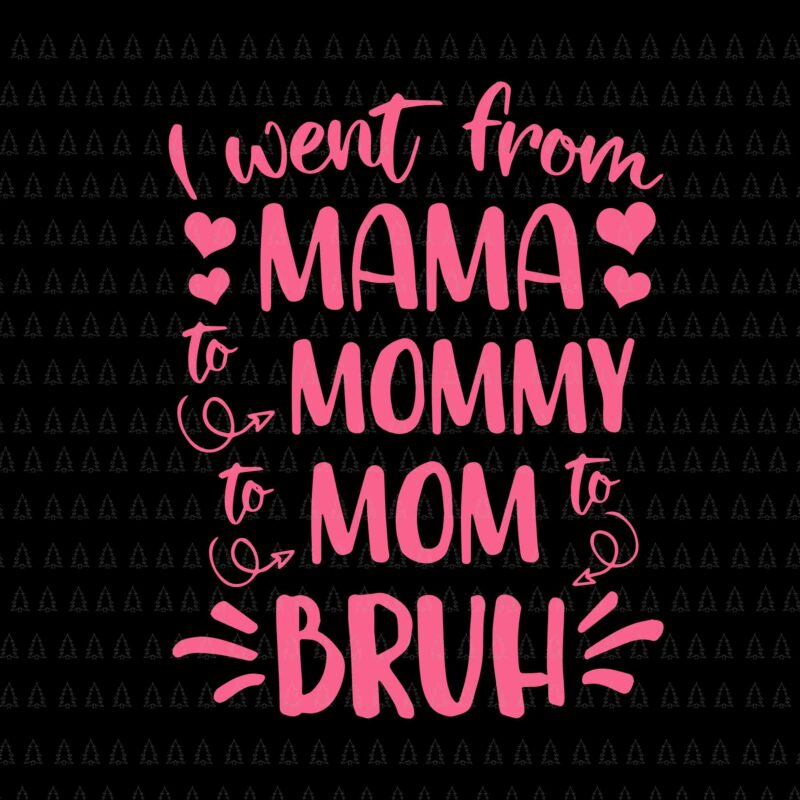 I Went From Mama To Mommy Mom To Bruh Svg, Happy Mother’s Day Svg, Mother Svg, Mother’s Day Svg, Mommy Svg, Mother 2022 Svg