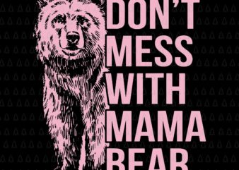 Don’t Mess with Mama Bear Svg, Mama Bear Svg, Bear Svg, Mother’s Day Svg, Mother Svg, Mama Svg t shirt vector illustration