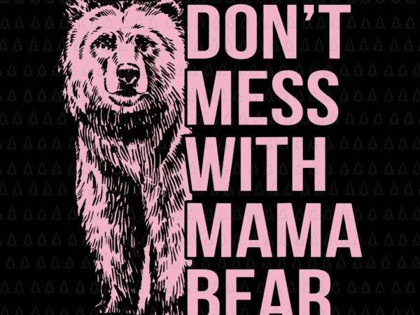 Don’t mess with mama bear svg, mama bear svg, bear svg, mother’s day svg, mother svg, mama svg t shirt vector illustration