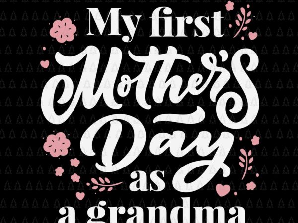 My first mother’s day as a grandma svg, first time grandmother svg, mother’s day svg, mother svg, grandma svg t shirt designs for sale
