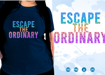 Quotes T shirt Design, Funny T shirt Design, Sublimation T shirt Designs, T shirt Designs Svg, t shirt designs vector, Escape The Ordinary