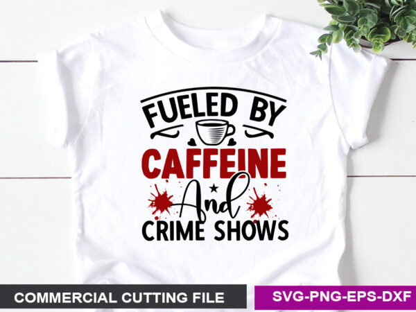 Fueled by caffeine and crime shows svg t shirt graphic design