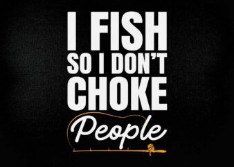 I fish so i don’t choke people SVG editable vector t-shirt design printable files