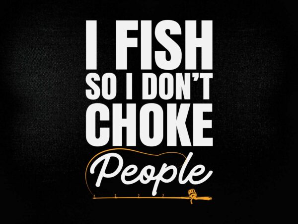 I fish so i don’t choke people svg editable vector t-shirt design printable files