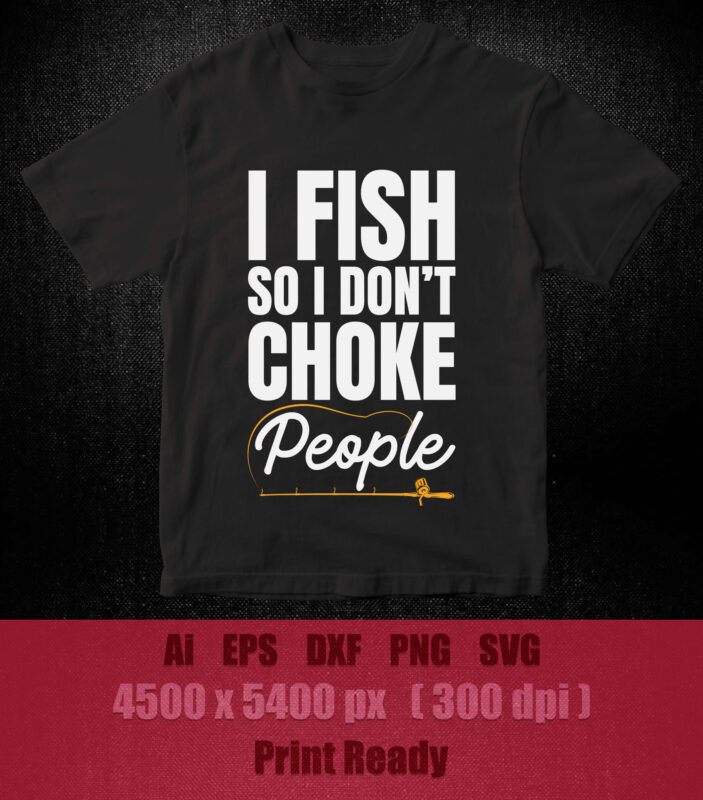 I fish so i don’t choke people SVG editable vector t-shirt design printable files