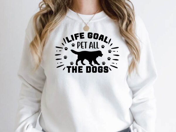 Life goal pet all the dogs t shirt vector graphic