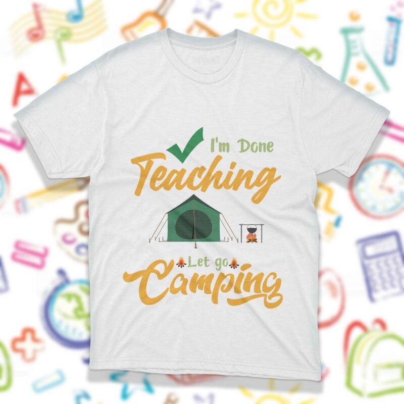 Im Done Teaching Lets Go Camping SVG Files, Teachers Day T-Shirt Design