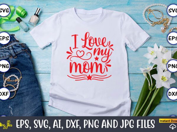 I love my mom svg vector png t-shirt design