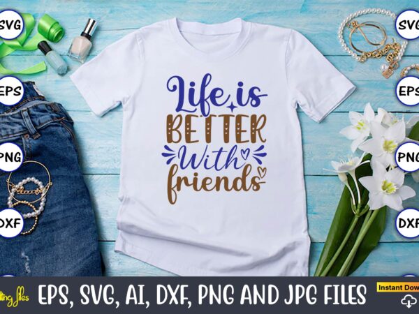 Life is better with friends, motivational svg bundle, positive quote, saying svg,funny quotes,motivational svg bundle, inspirational svg quotes,motivational svg bundle, positive quotes svg, trendy saying svg, self love quotes png, t shirt vector graphic
