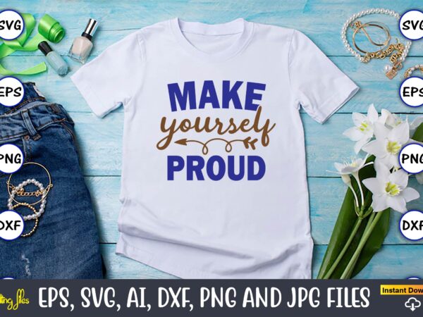 Make yourself proud, motivational svg bundle, positive quote, saying svg,funny quotes,motivational svg bundle, inspirational svg quotes,motivational svg bundle, positive quotes svg, trendy saying svg, self love quotes png, positive vibes t shirt designs for sale