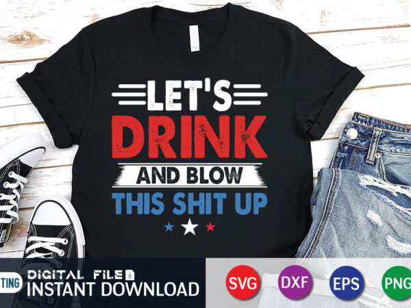 Let’s drink and blow this shit up 4th of july t shirt vector illustration