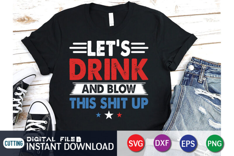 Let’s Drink And Blow This Shit Up 4th of july t shirt vector illustration