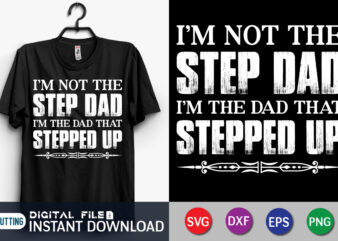 I’m Not The Step Dad I’m The Dad That Stepped Up SVG Shirt print template t shirt design for sale