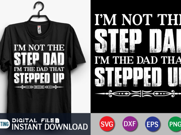 I’m not the step dad i’m the dad that stepped up svg shirt print template t shirt design for sale